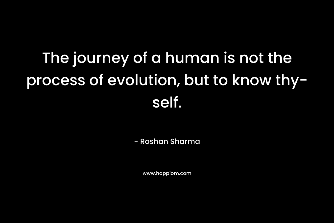 The journey of a human is not the process of evolution, but to know thy-self.