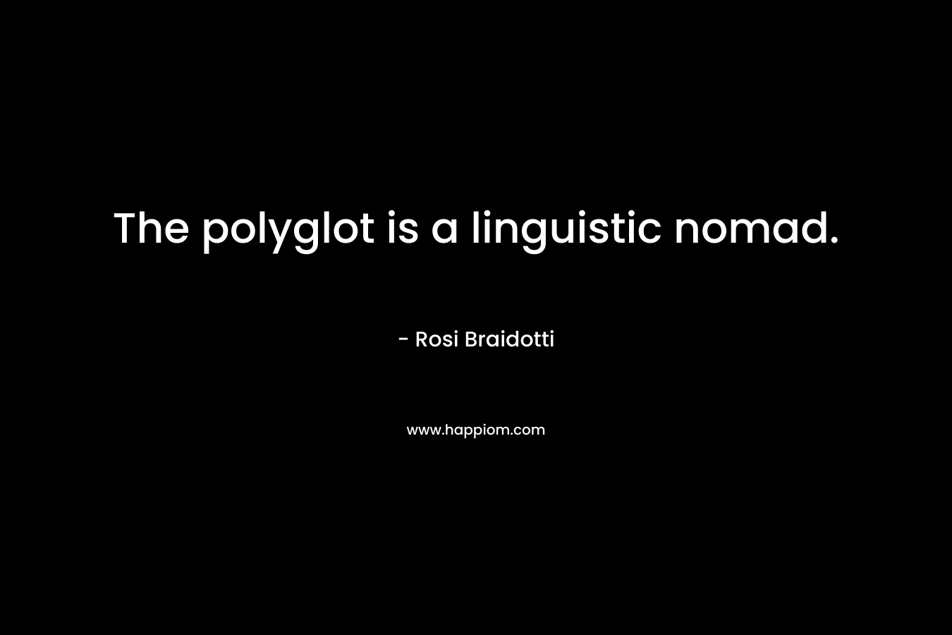 The polyglot is a linguistic nomad.