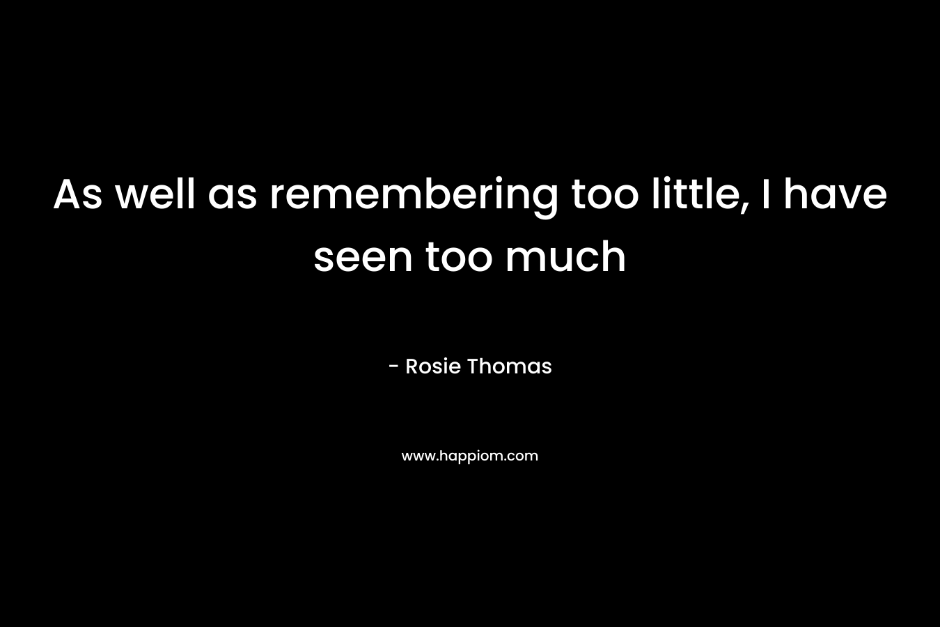 As well as remembering too little, I have seen too much – Rosie Thomas