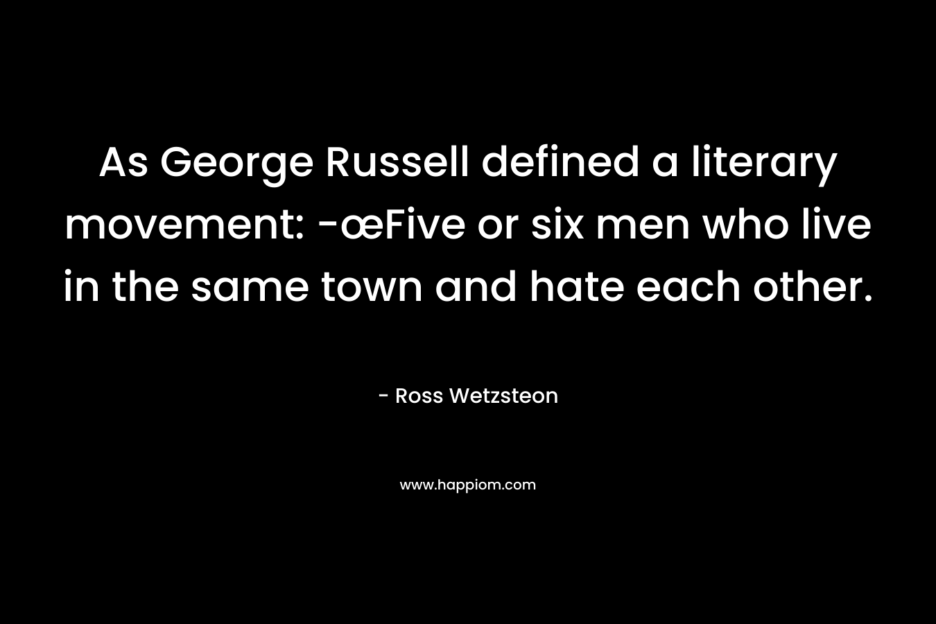 As George Russell defined a literary movement: -œFive or six men who live in the same town and hate each other.