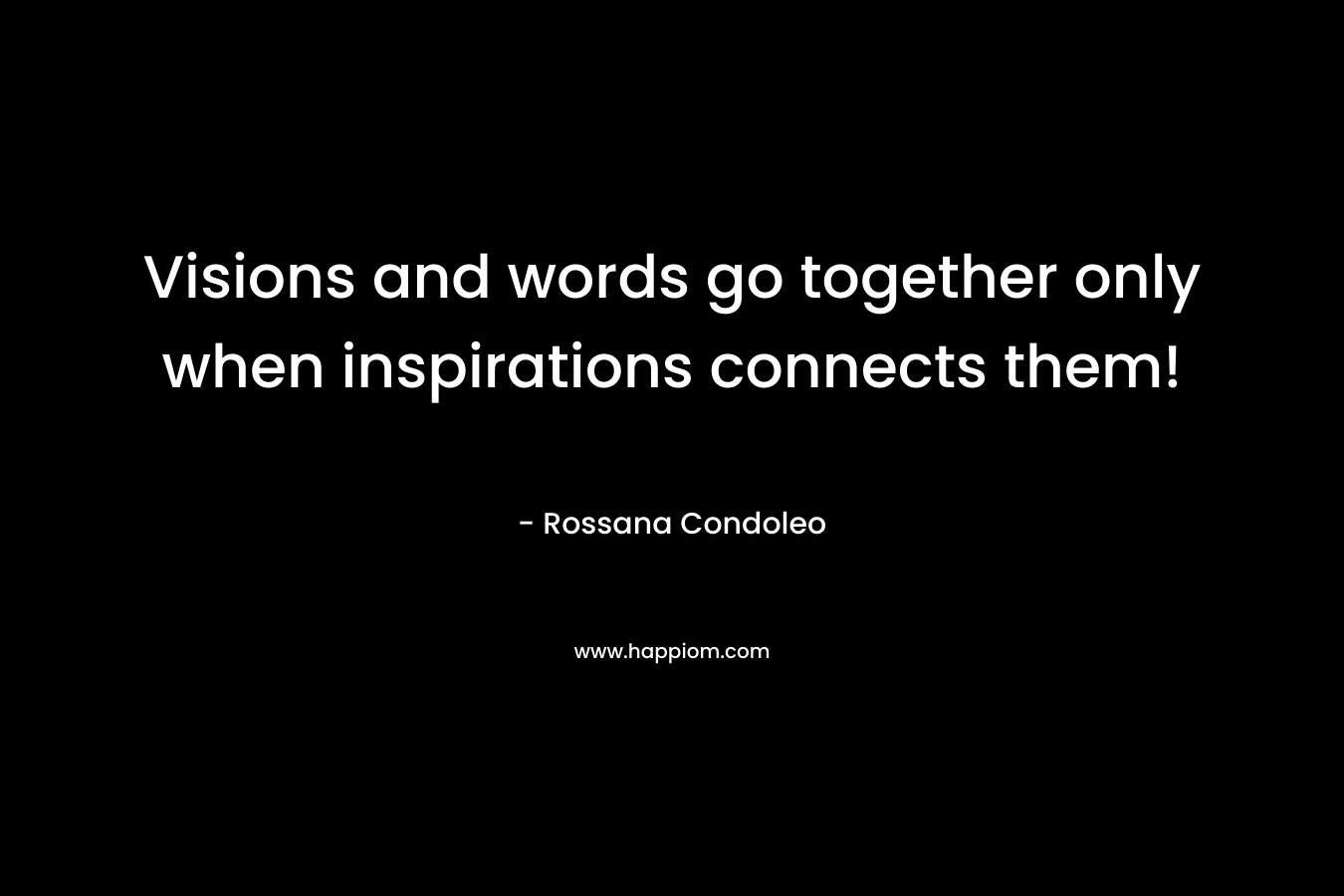 Visions and words go together only when inspirations connects them! – Rossana Condoleo