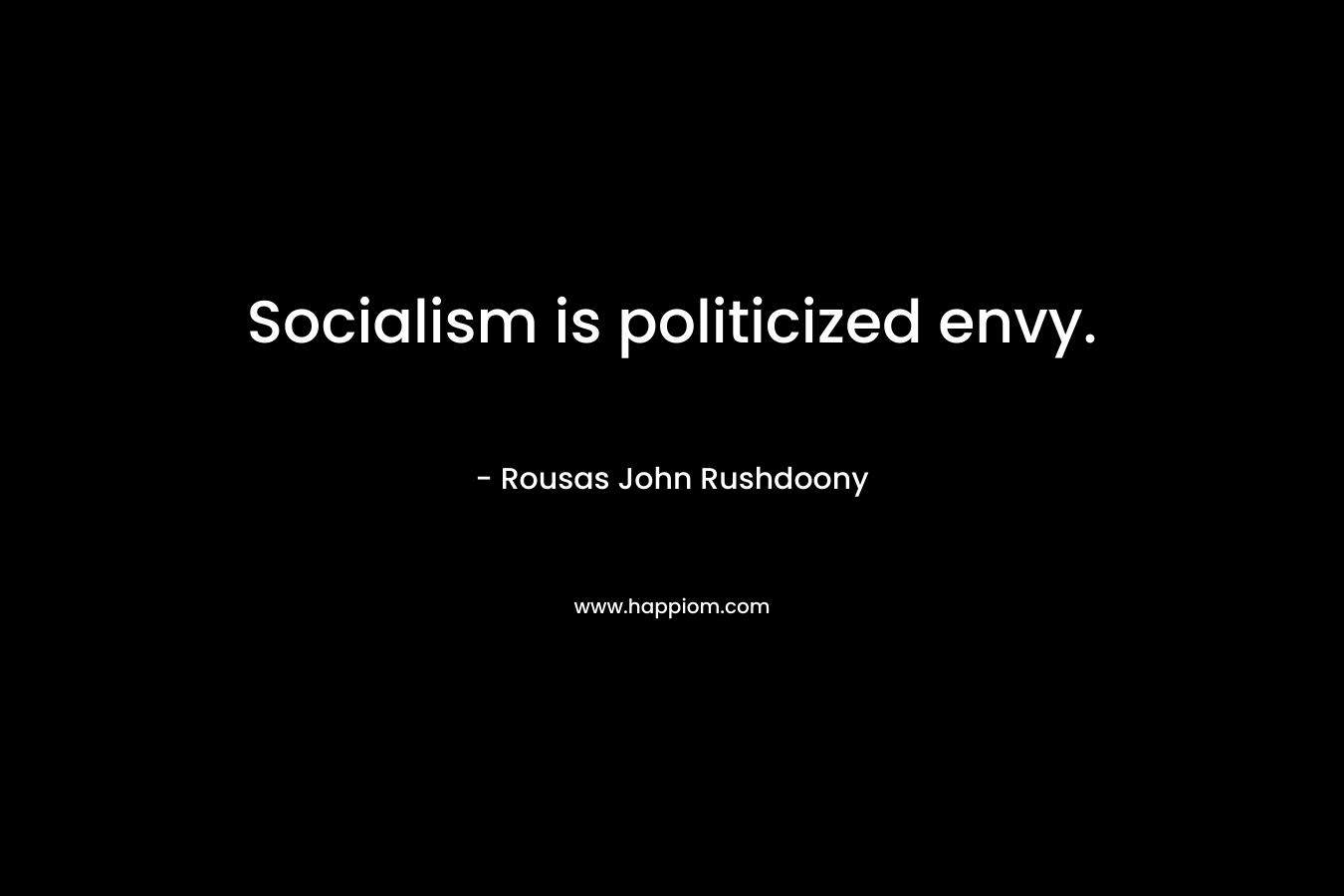 Socialism is politicized envy. – Rousas John Rushdoony