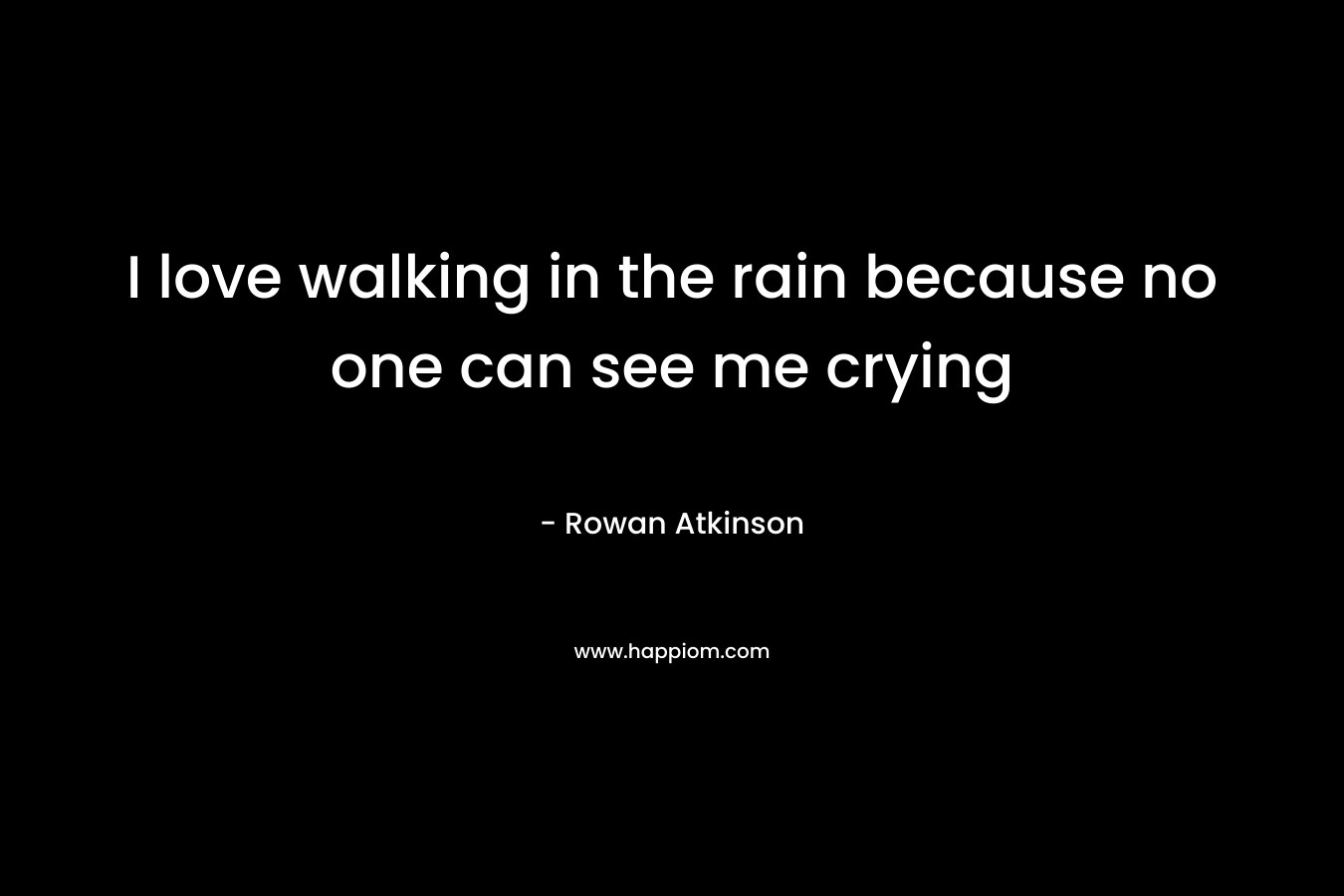 I love walking in the rain because no one can see me crying