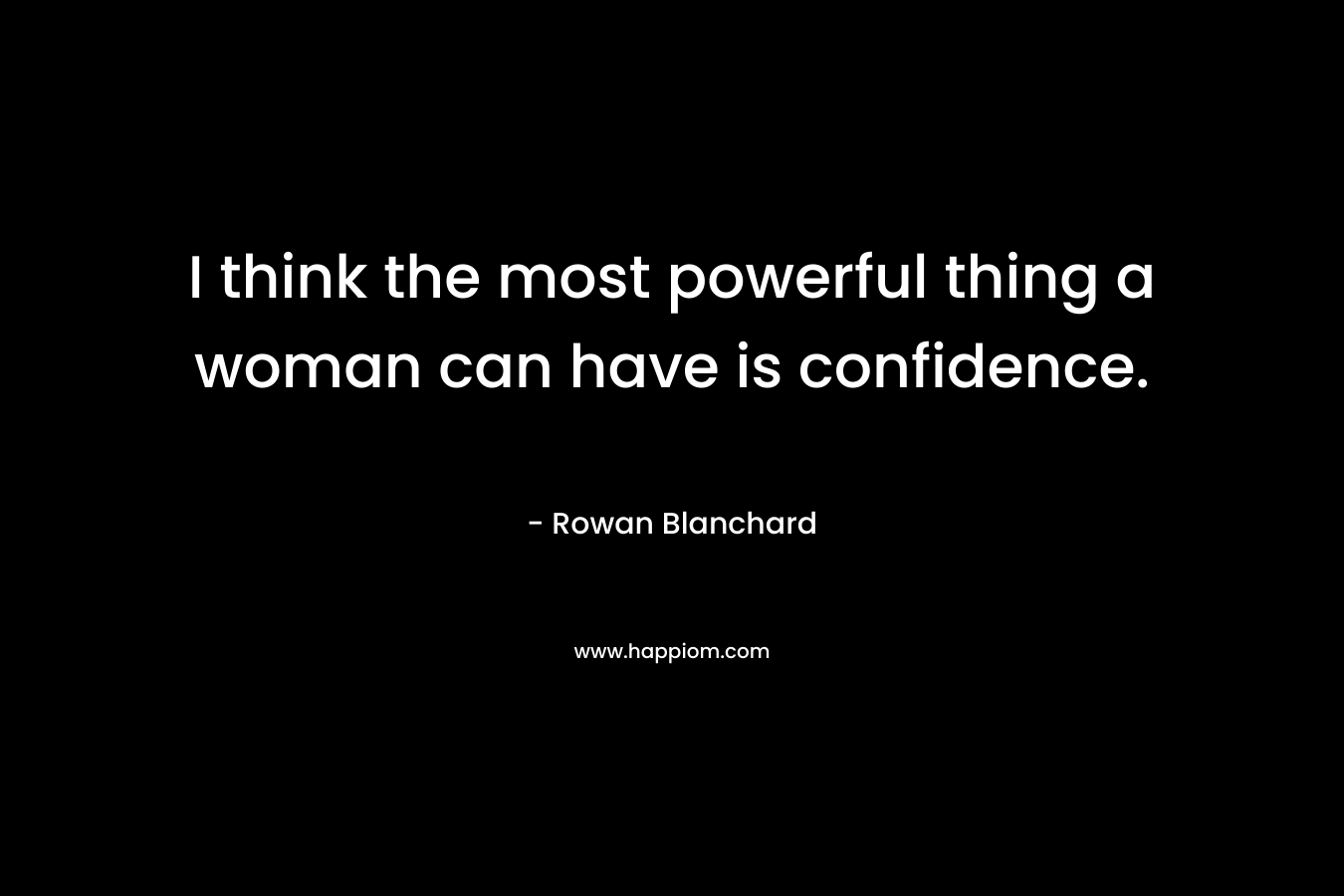 I think the most powerful thing a woman can have is confidence.