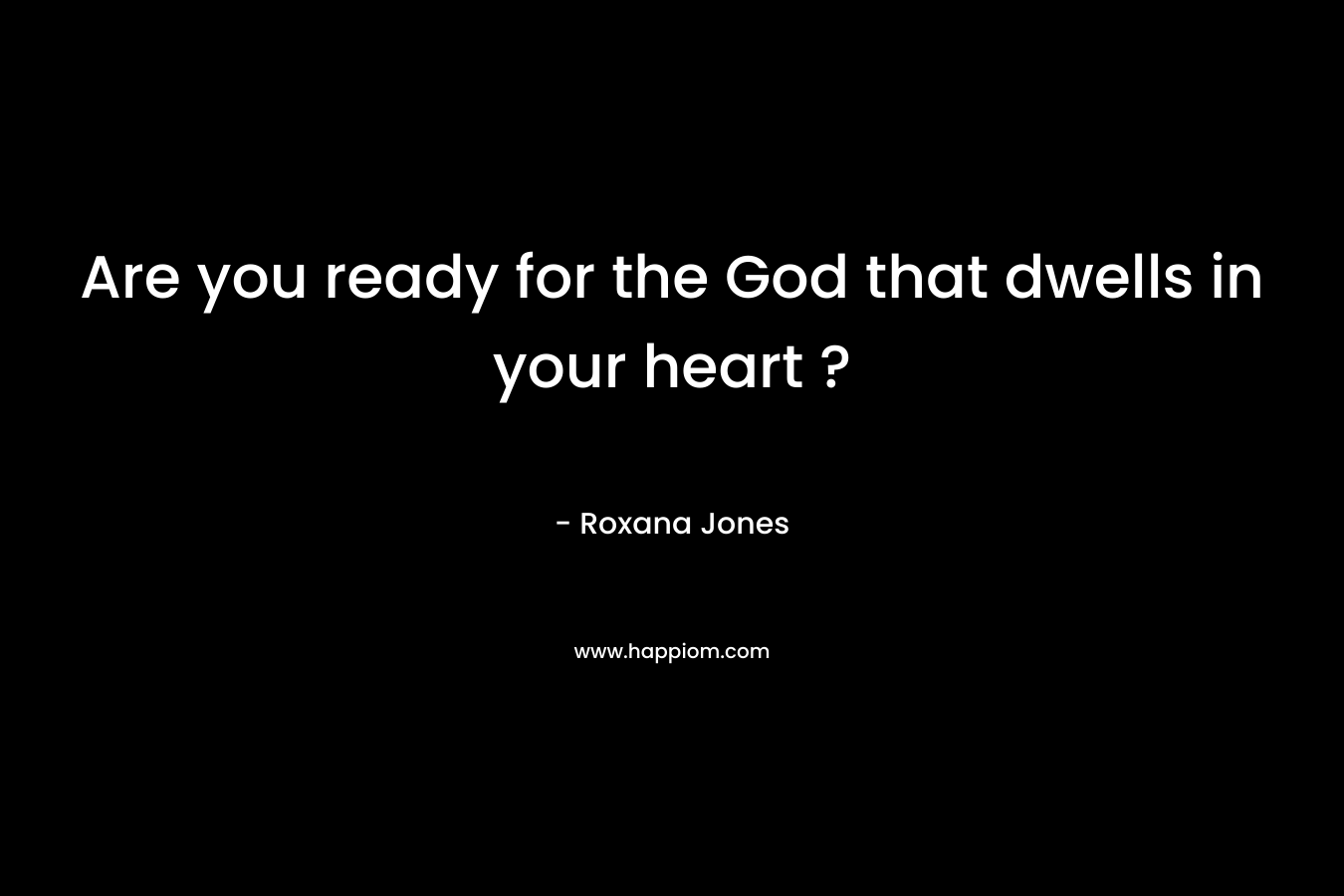 Are you ready for the God that dwells in your heart ?