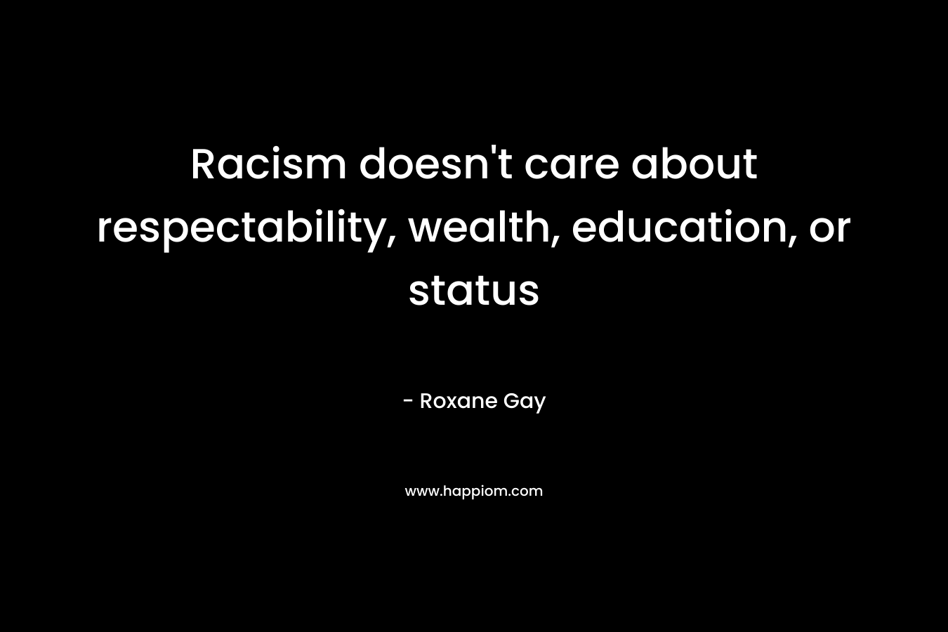 Racism doesn’t care about respectability, wealth, education, or status – Roxane Gay