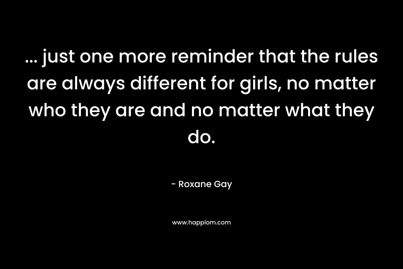 ... just one more reminder that the rules are always different for girls, no matter who they are and no matter what they do.