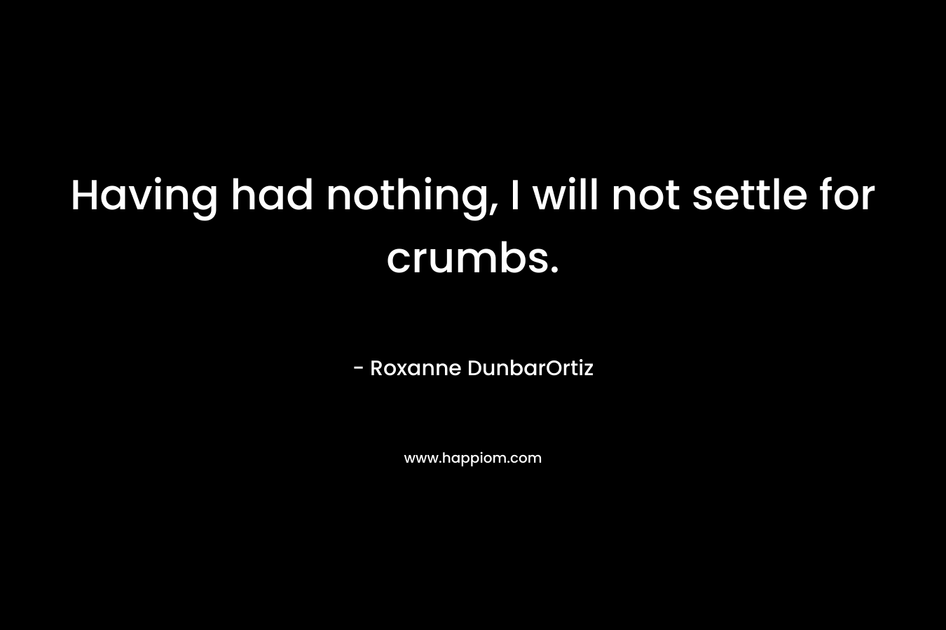 Having had nothing, I will not settle for crumbs.