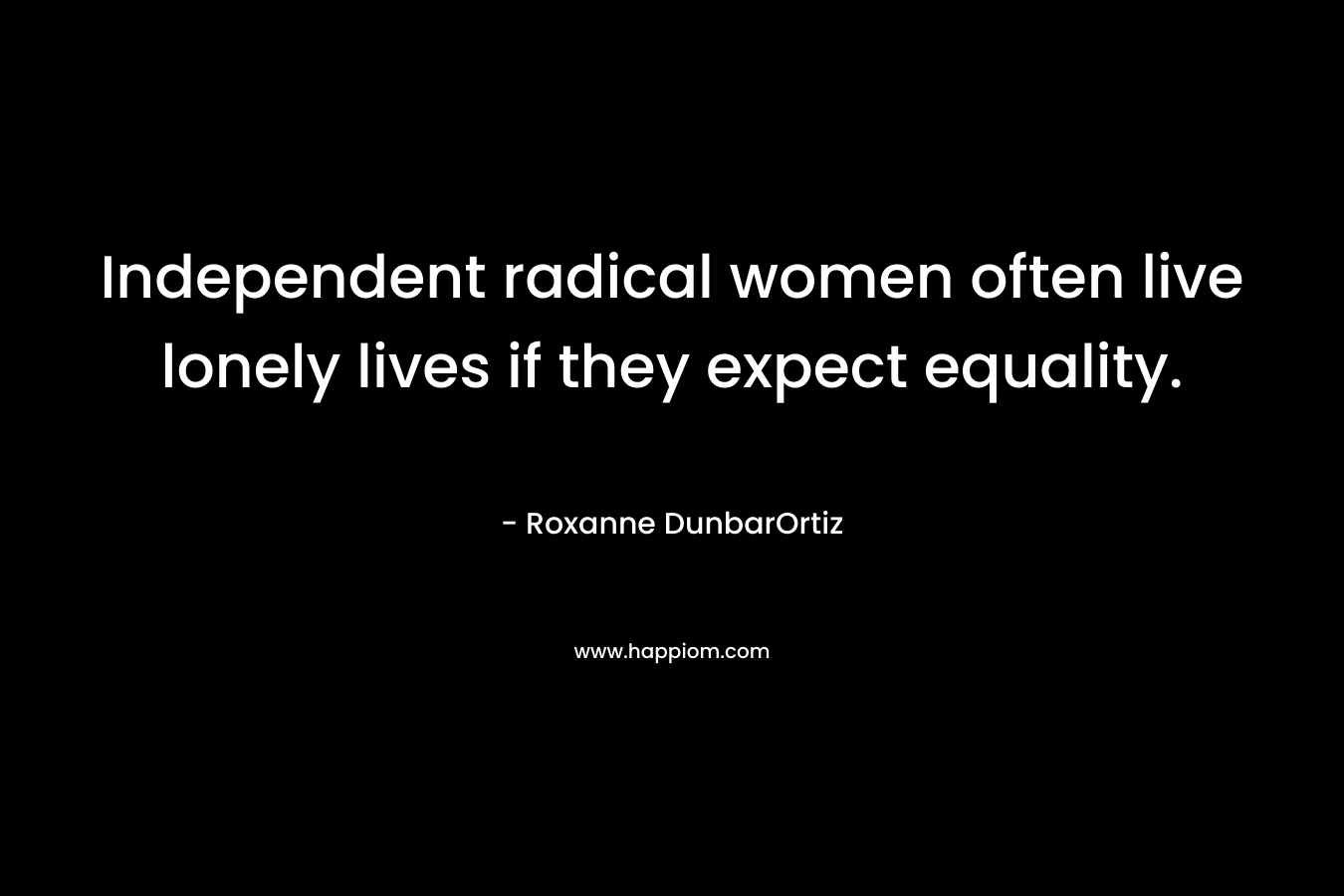 Independent radical women often live lonely lives if they expect equality.