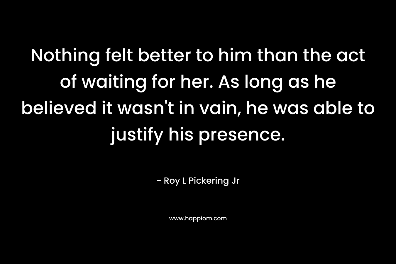 Nothing felt better to him than the act of waiting for her. As long as he believed it wasn't in vain, he was able to justify his presence.