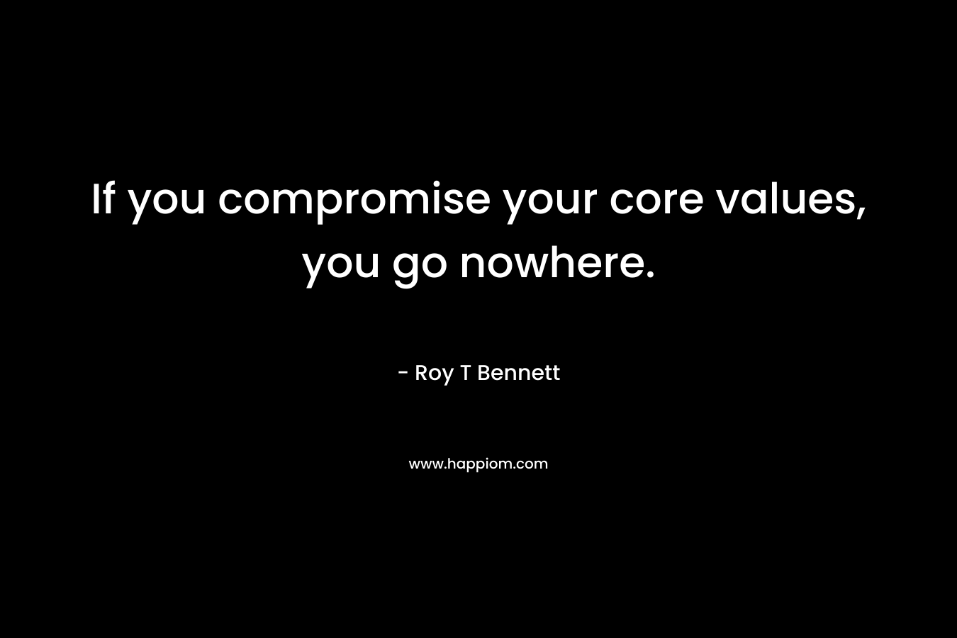 If you compromise your core values, you go nowhere.
