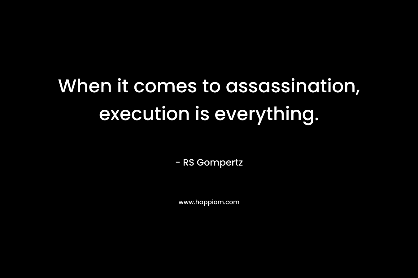 When it comes to assassination, execution is everything. – RS Gompertz