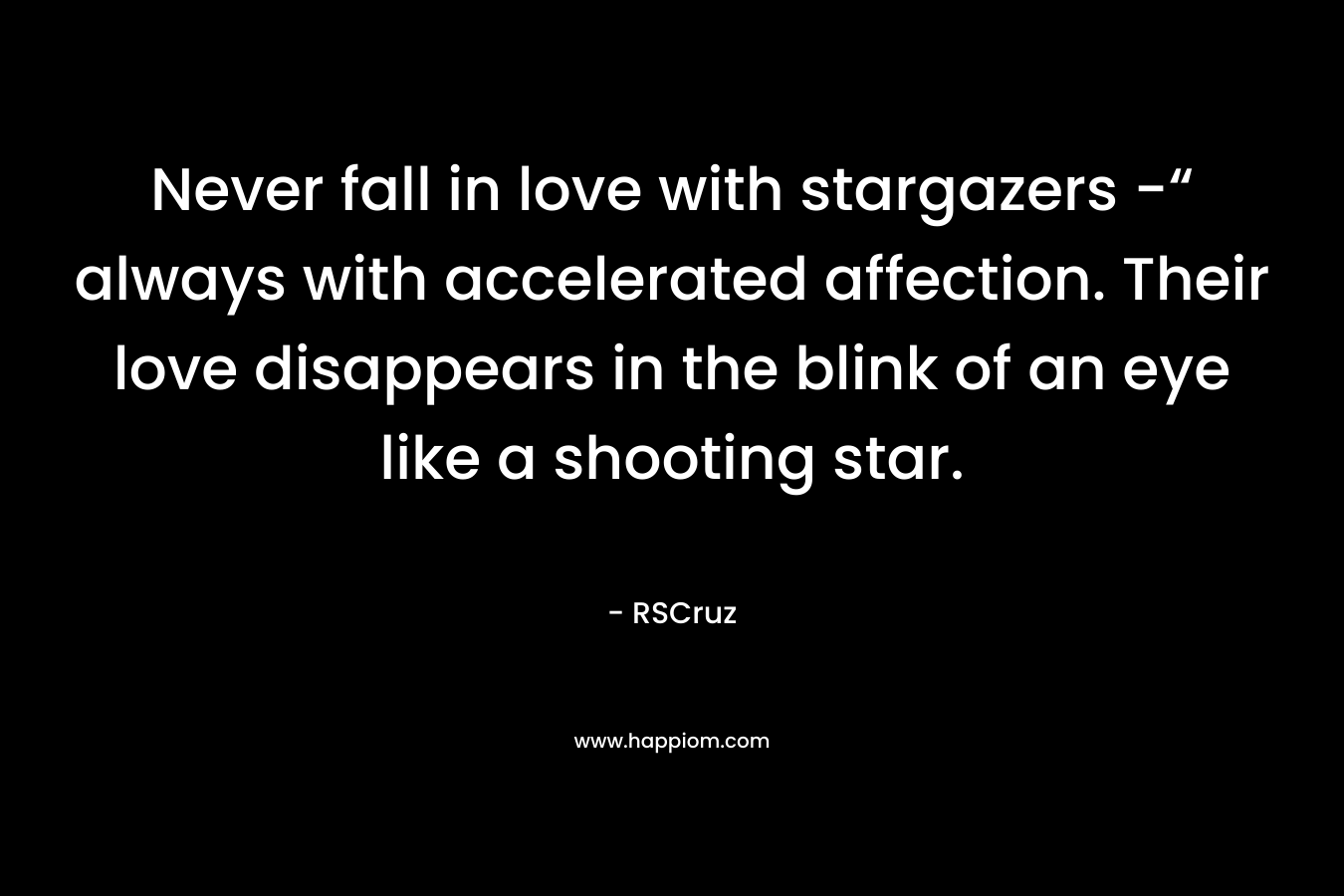 Never fall in love with stargazers -“ always with accelerated affection. Their love disappears in the blink of an eye like a shooting star.