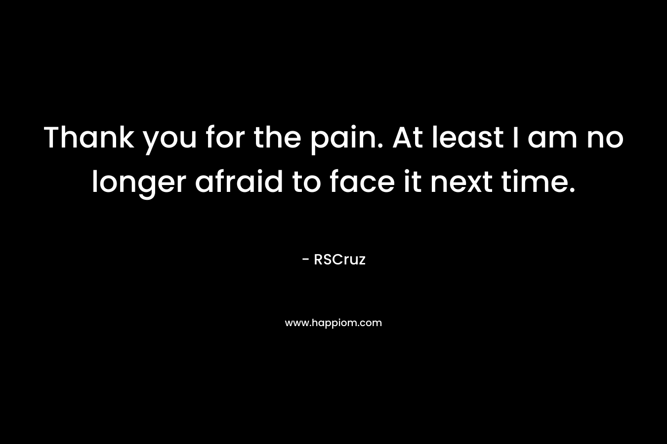 Thank you for the pain. At least I am no longer afraid to face it next time.