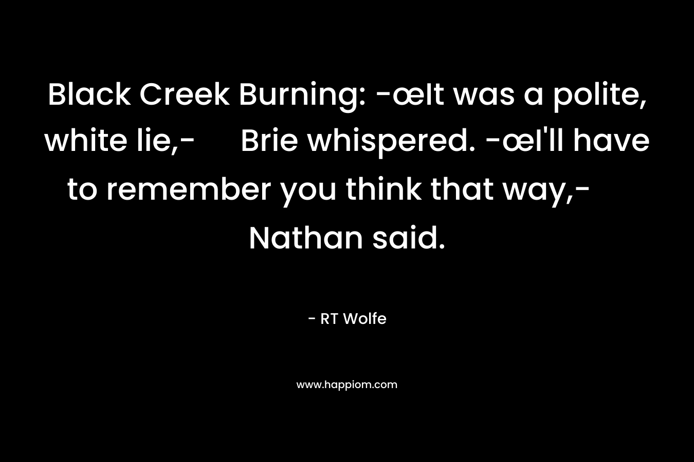 Black Creek Burning: -œIt was a polite, white lie,- Brie whispered. -œI’ll have to remember you think that way,- Nathan said. – RT Wolfe