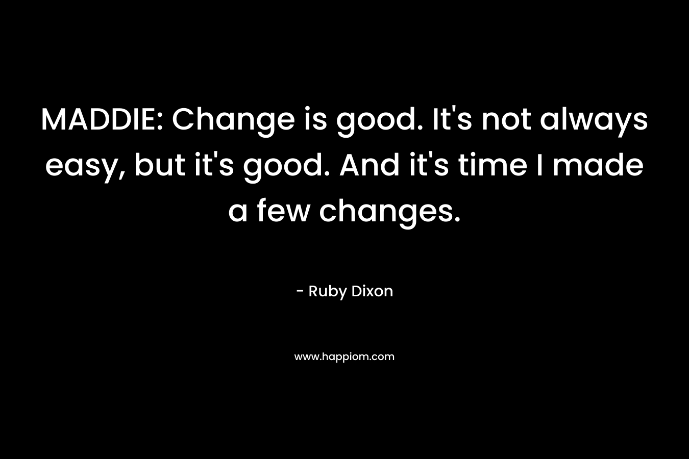 MADDIE: Change is good. It’s not always easy, but it’s good. And it’s time I made a few changes. – Ruby Dixon