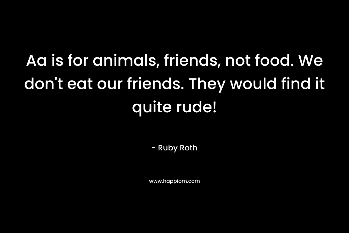 Aa is for animals, friends, not food. We don't eat our friends. They would find it quite rude!
