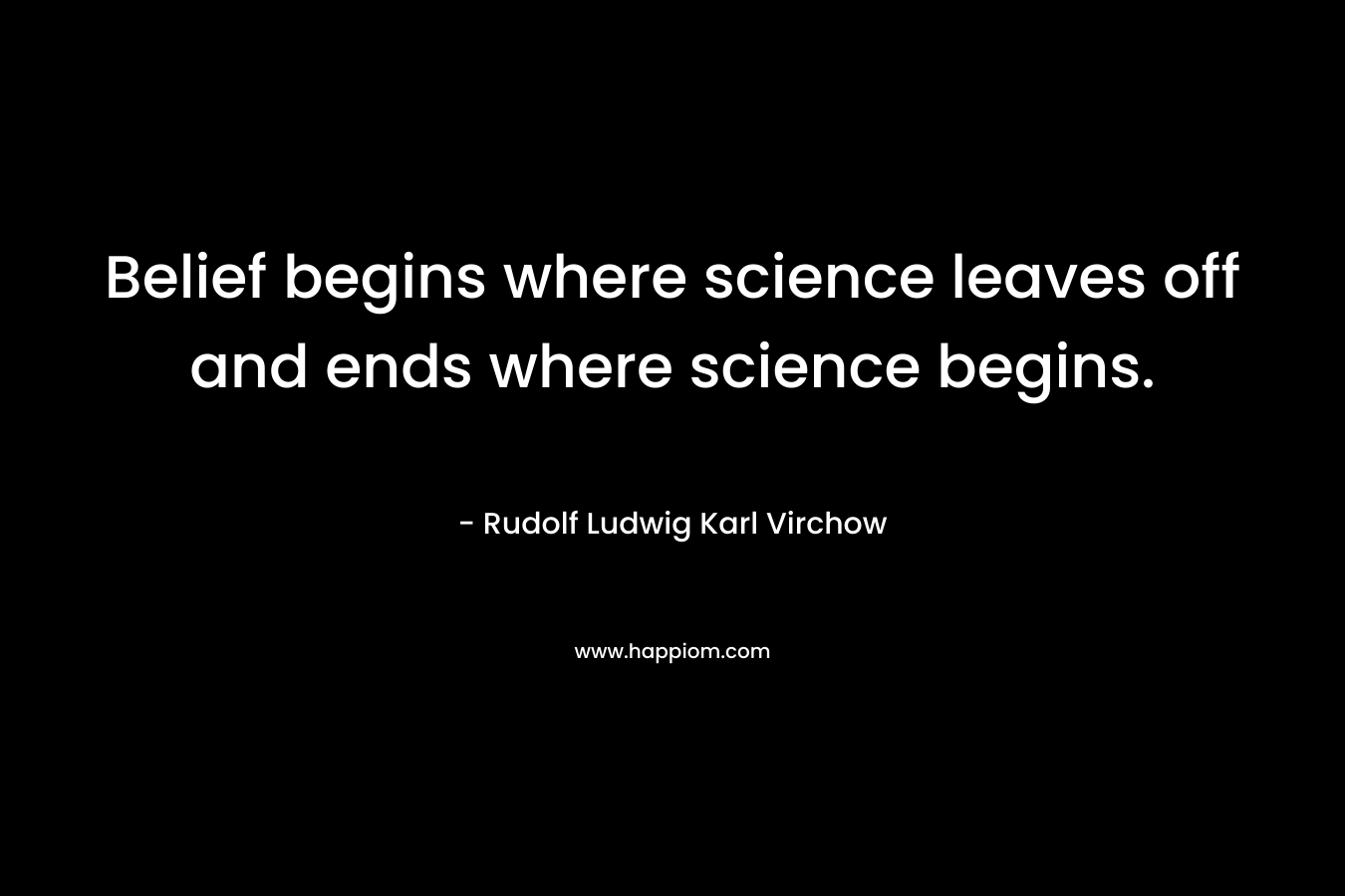 Belief begins where science leaves off and ends where science begins.