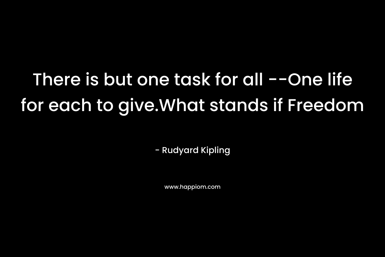 There is but one task for all --One life for each to give.What stands if Freedom