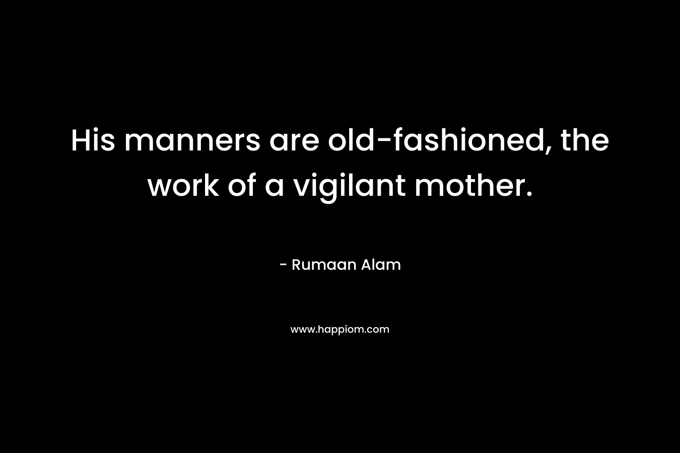 His manners are old-fashioned, the work of a vigilant mother.