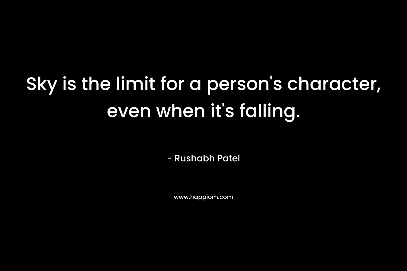 Sky is the limit for a person’s character, even when it’s falling. – Rushabh Patel