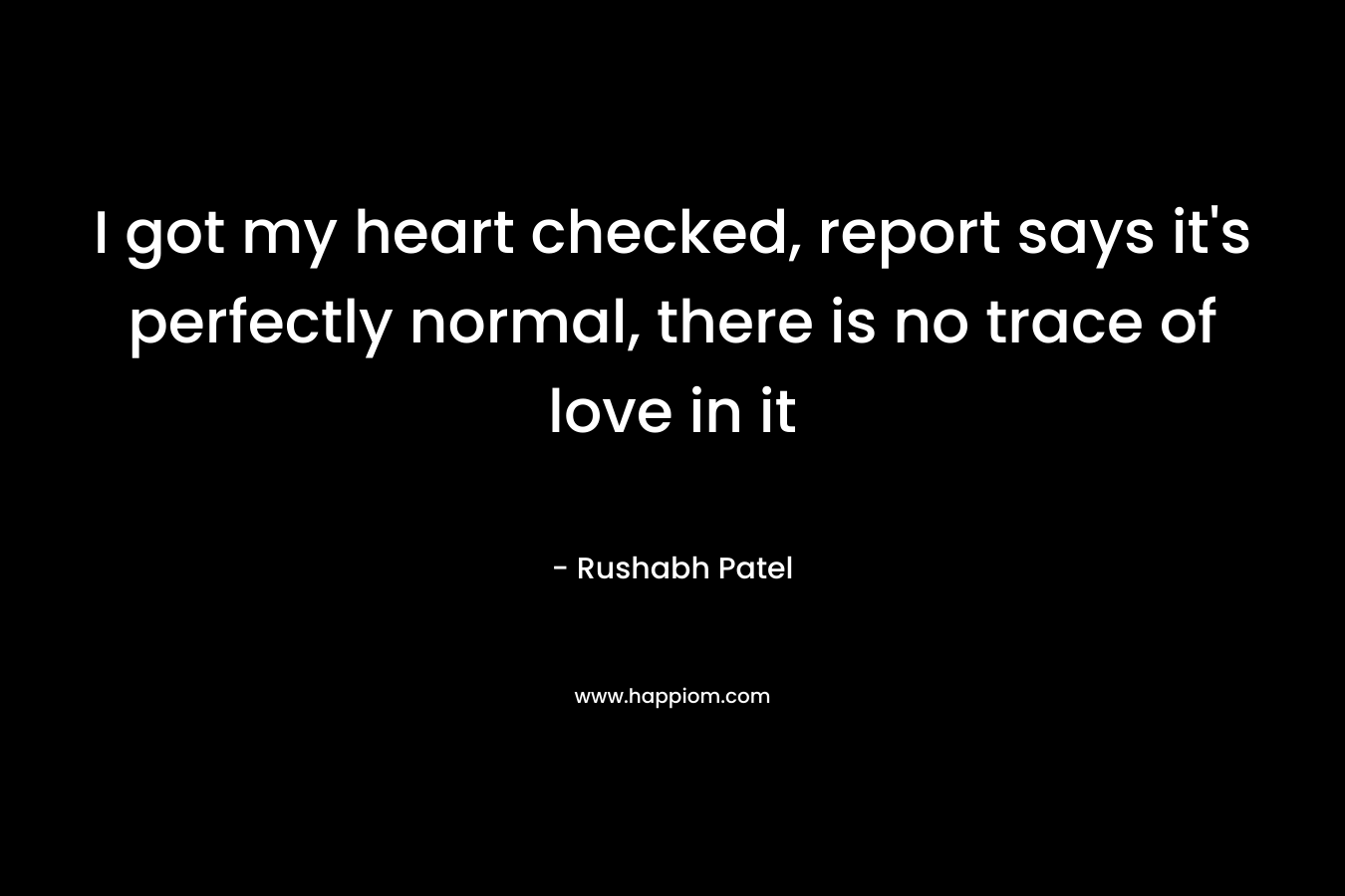I got my heart checked, report says it’s perfectly normal, there is no trace of love in it – Rushabh Patel
