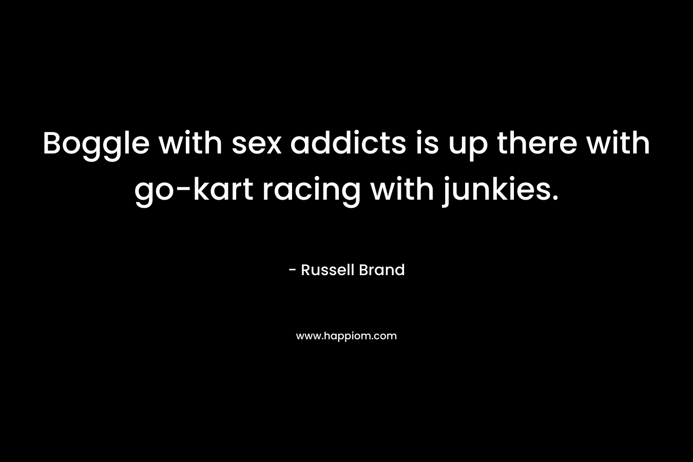 Boggle with sex addicts is up there with go-kart racing with junkies. – Russell Brand