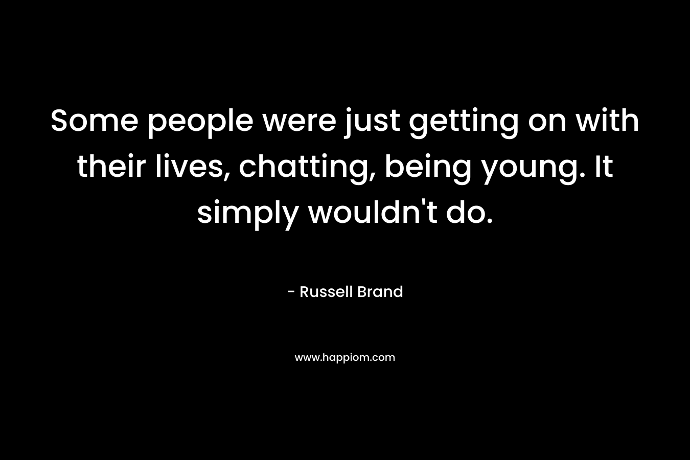 Some people were just getting on with their lives, chatting, being young. It simply wouldn't do.