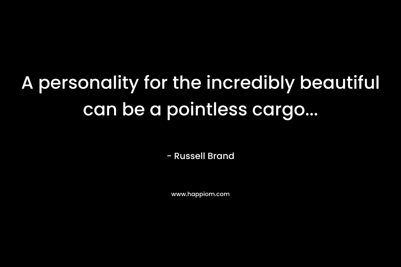 A personality for the incredibly beautiful can be a pointless cargo...