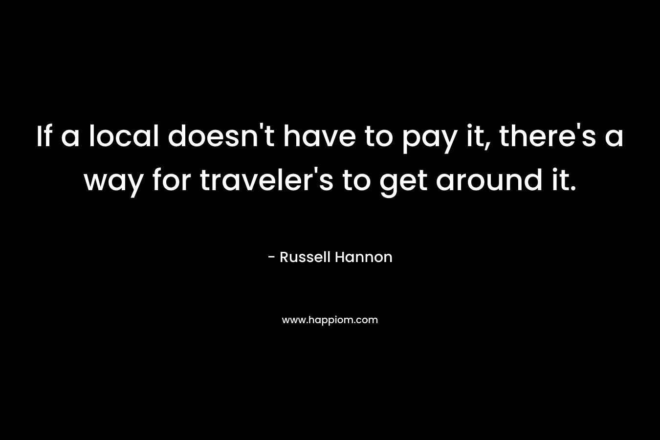 If a local doesn't have to pay it, there's a way for traveler's to get around it.