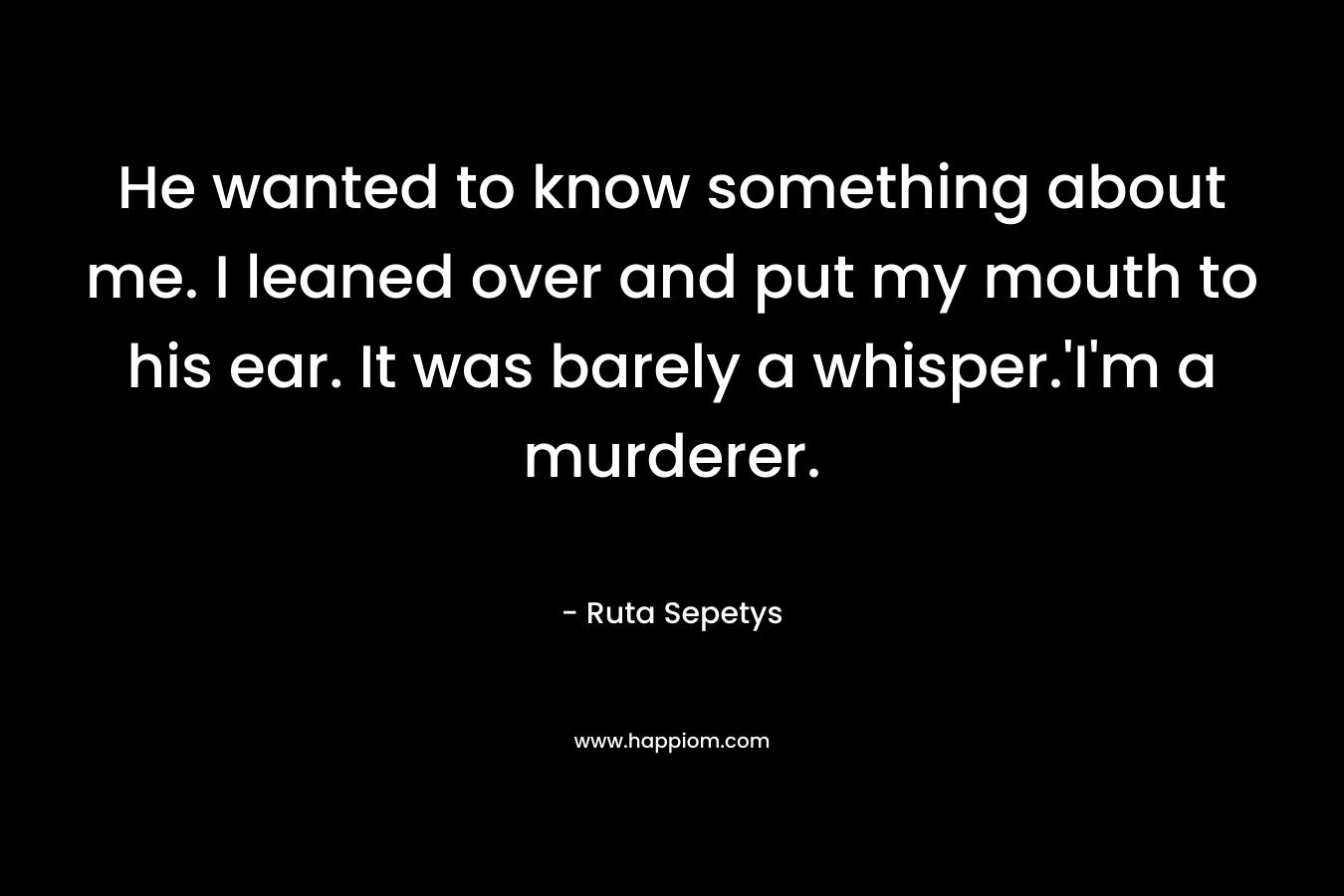 He wanted to know something about me. I leaned over and put my mouth to his ear. It was barely a whisper.'I'm a murderer.