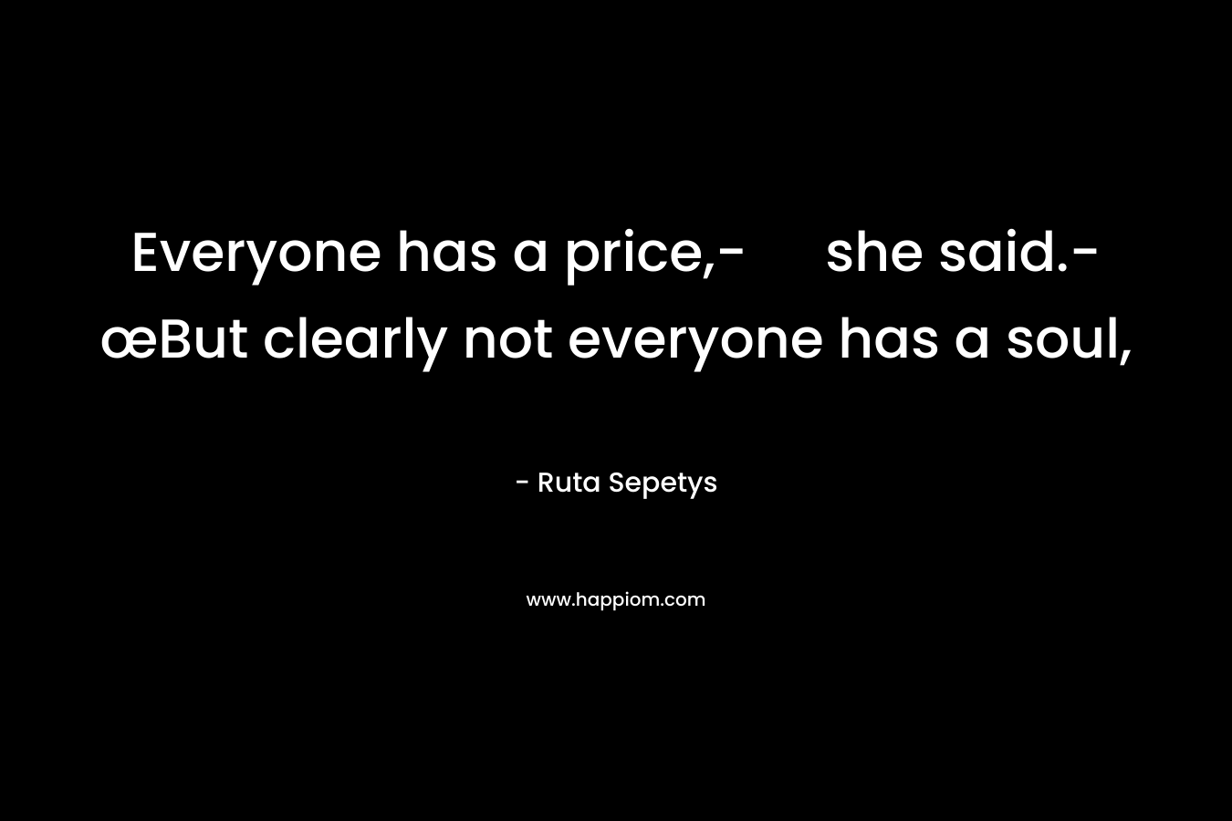 Everyone has a price,- she said.-œBut clearly not everyone has a soul, – Ruta Sepetys