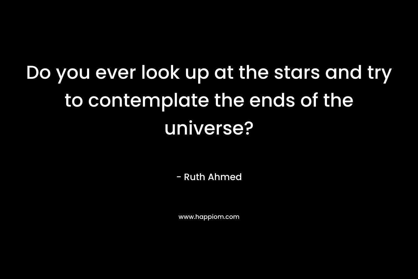 Do you ever look up at the stars and try to contemplate the ends of the universe?