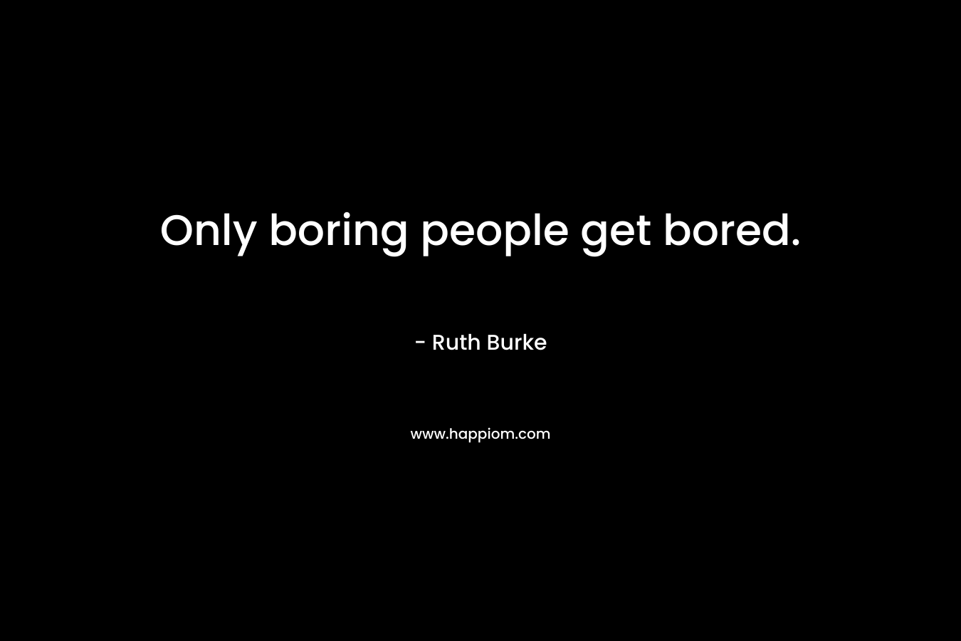 Only boring people get bored.