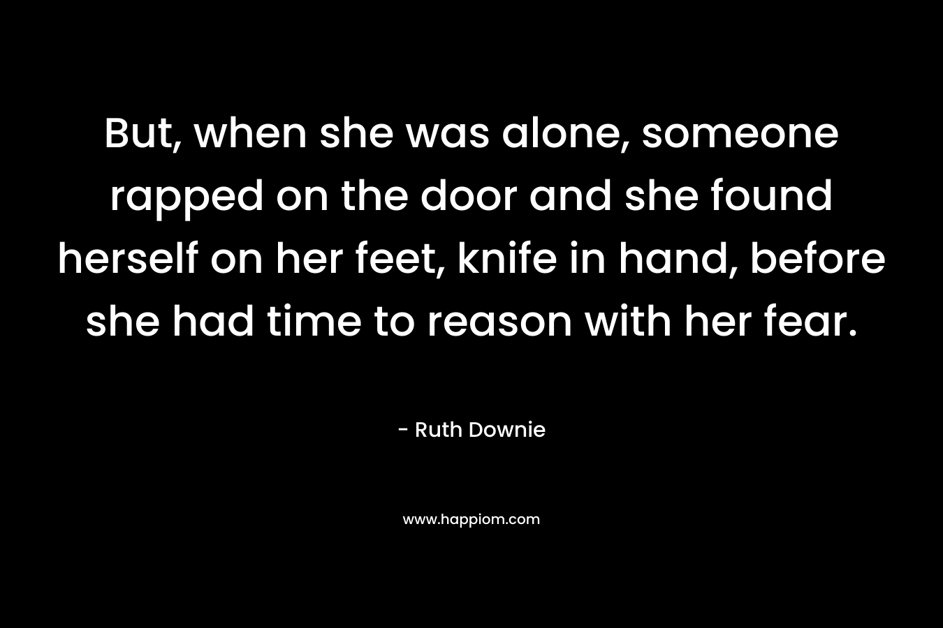 But, when she was alone, someone rapped on the door and she found herself on her feet, knife in hand, before she had time to reason with her fear.