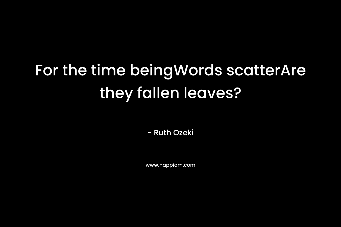 For the time beingWords scatterAre they fallen leaves?