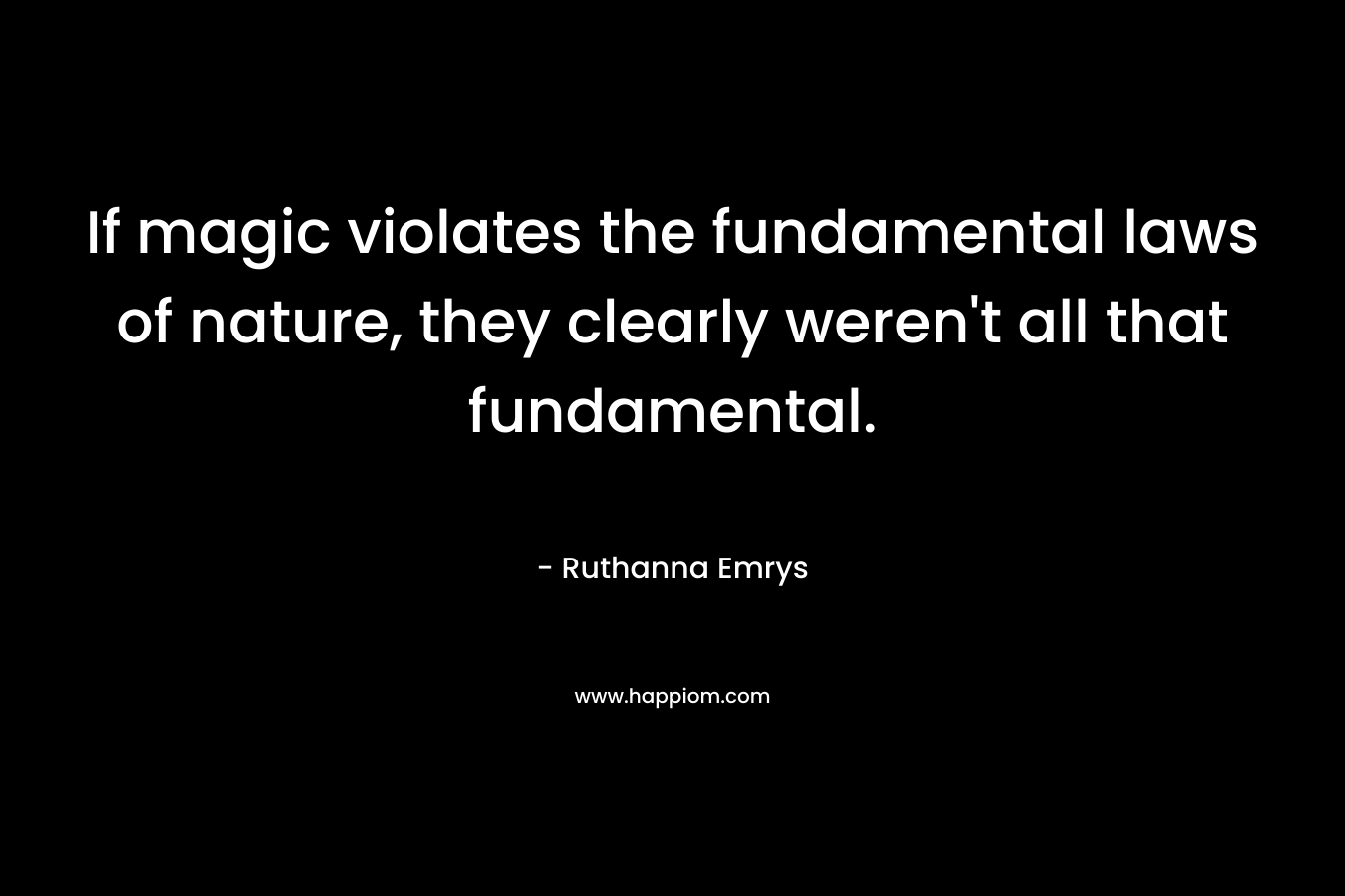If magic violates the fundamental laws of nature, they clearly weren’t all that fundamental. – Ruthanna Emrys