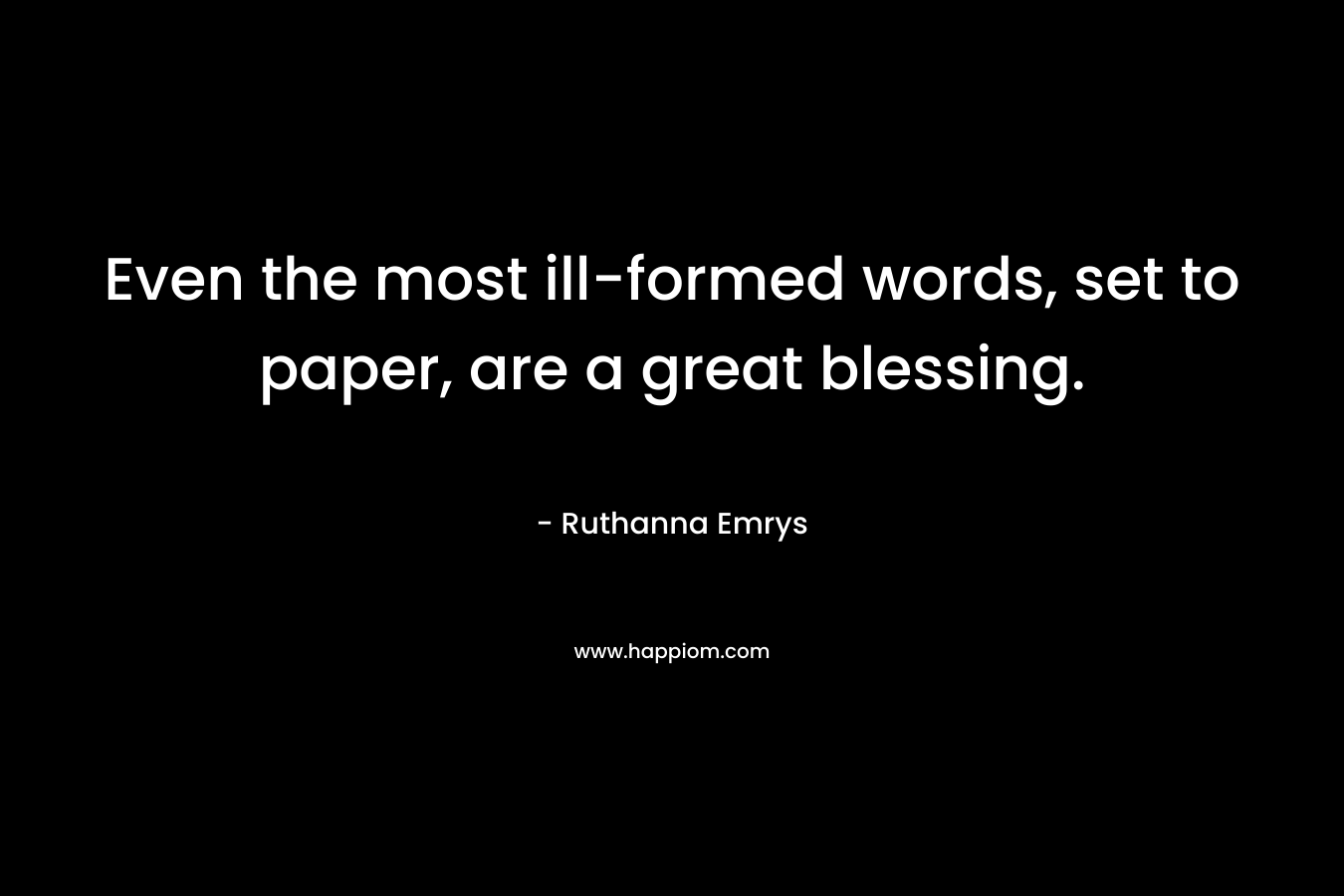 Even the most ill-formed words, set to paper, are a great blessing.