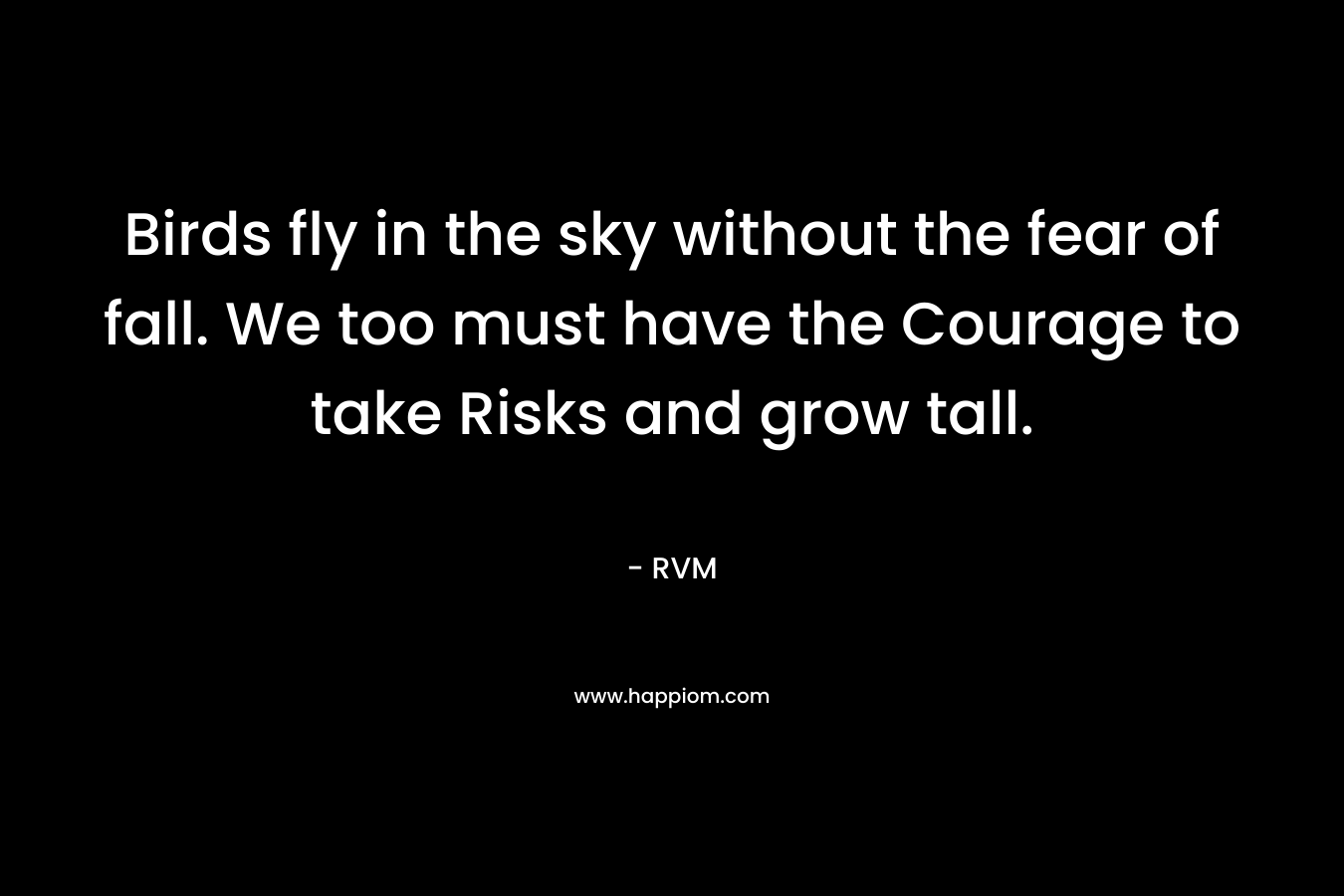 Birds fly in the sky without the fear of fall. We too must have the Courage to take Risks and grow tall.