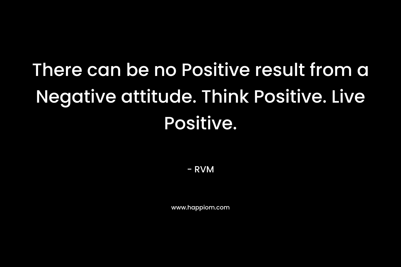 There can be no Positive result from a Negative attitude. Think Positive. Live Positive.