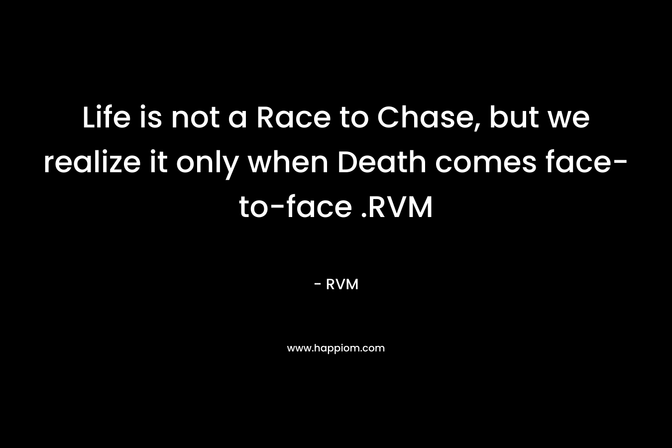 Life is not a Race to Chase, but we realize it only when Death comes face-to-face .RVM