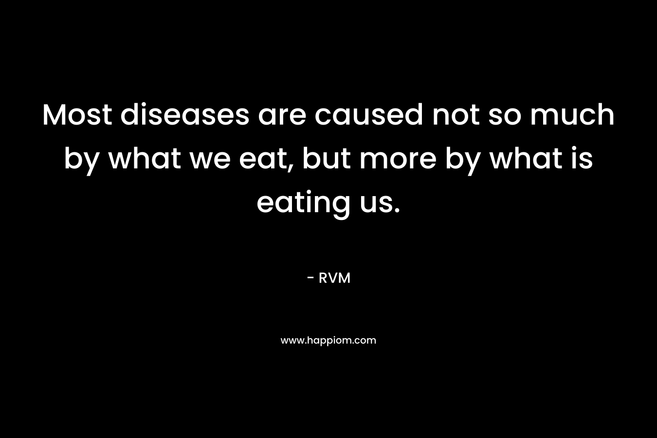 Most diseases are caused not so much by what we eat, but more by what is eating us.