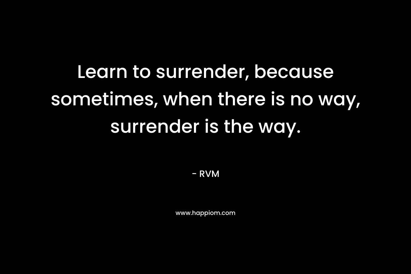 Learn to surrender, because sometimes, when there is no way, surrender is the way.