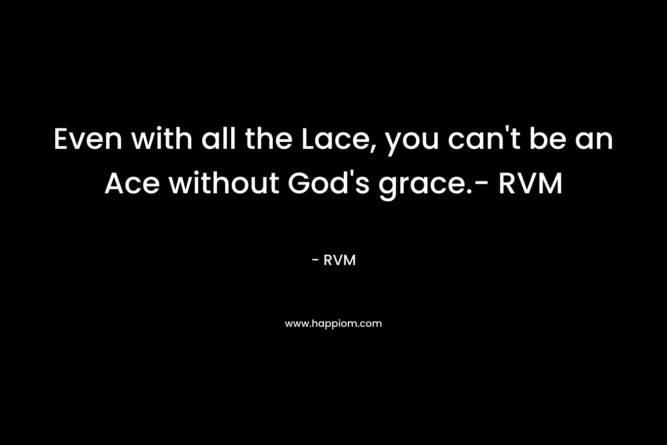 Even with all the Lace, you can’t be an Ace without God’s grace.- RVM – RVM
