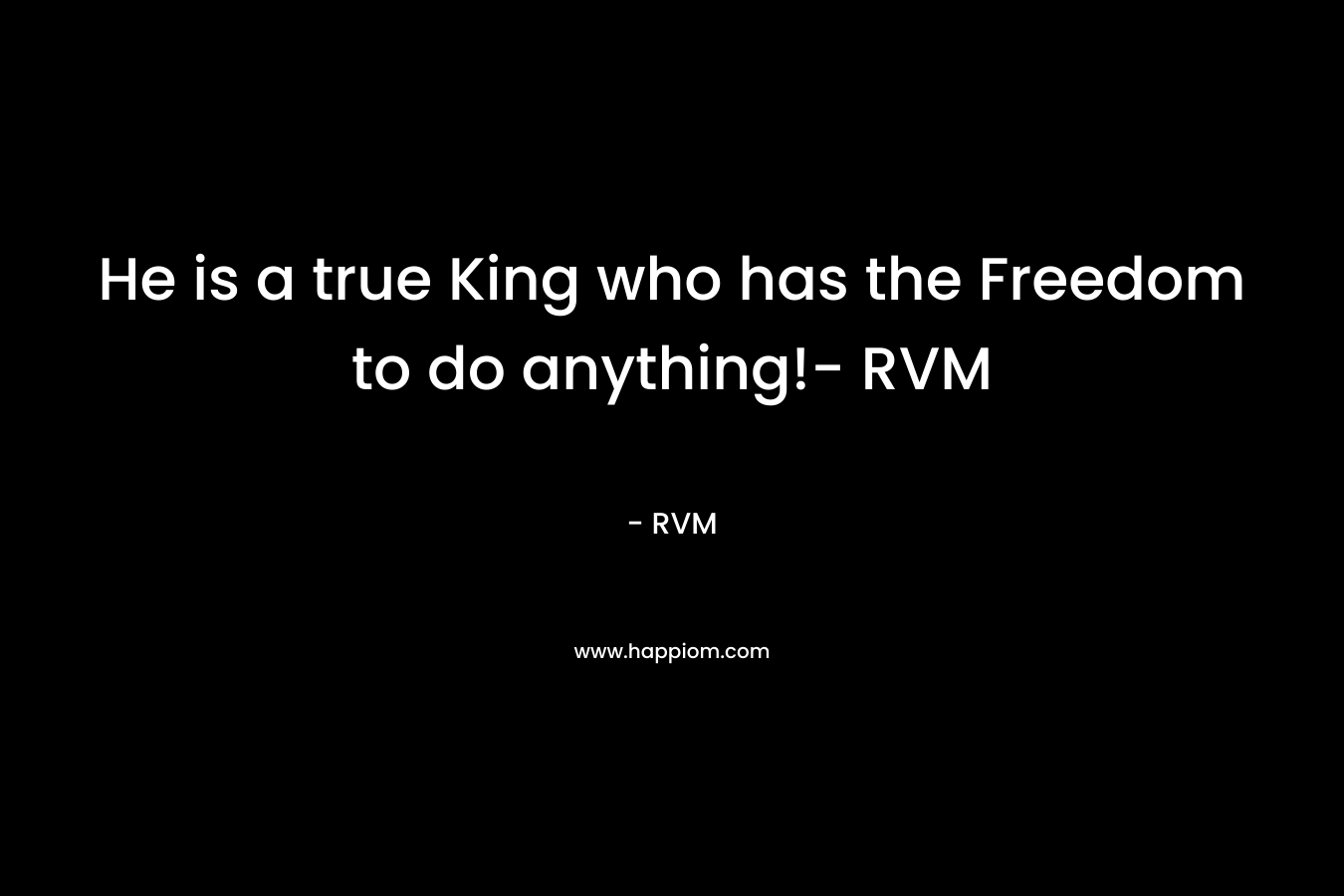 He is a true King who has the Freedom to do anything!- RVM – RVM