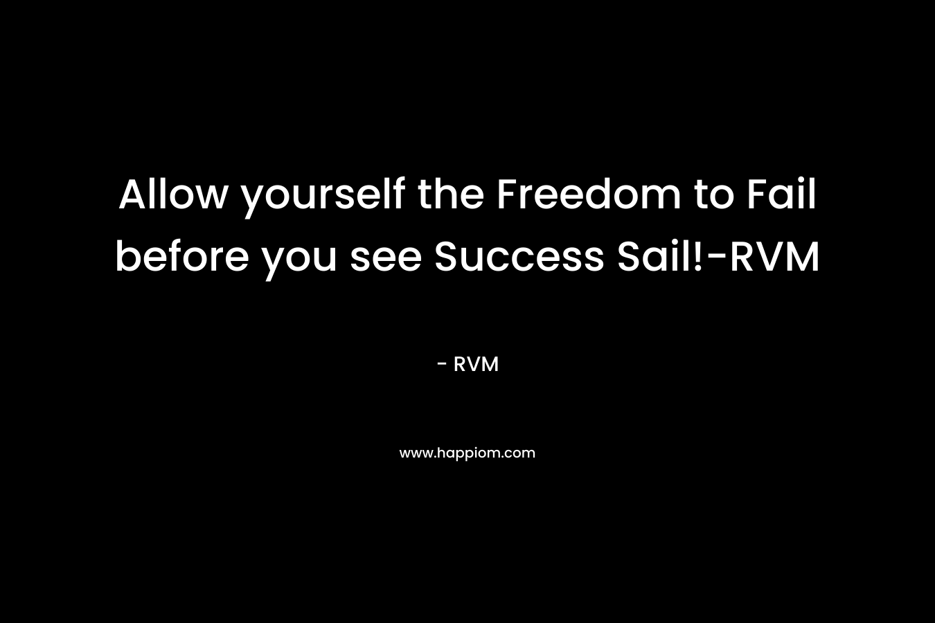 Allow yourself the Freedom to Fail before you see Success Sail!-RVM