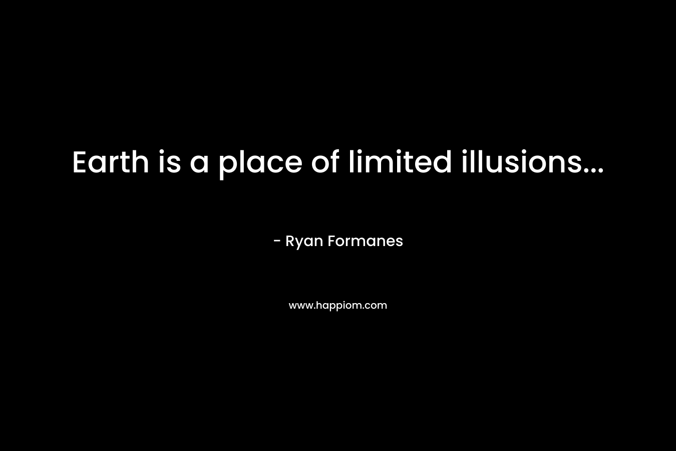 Earth is a place of limited illusions… – Ryan Formanes