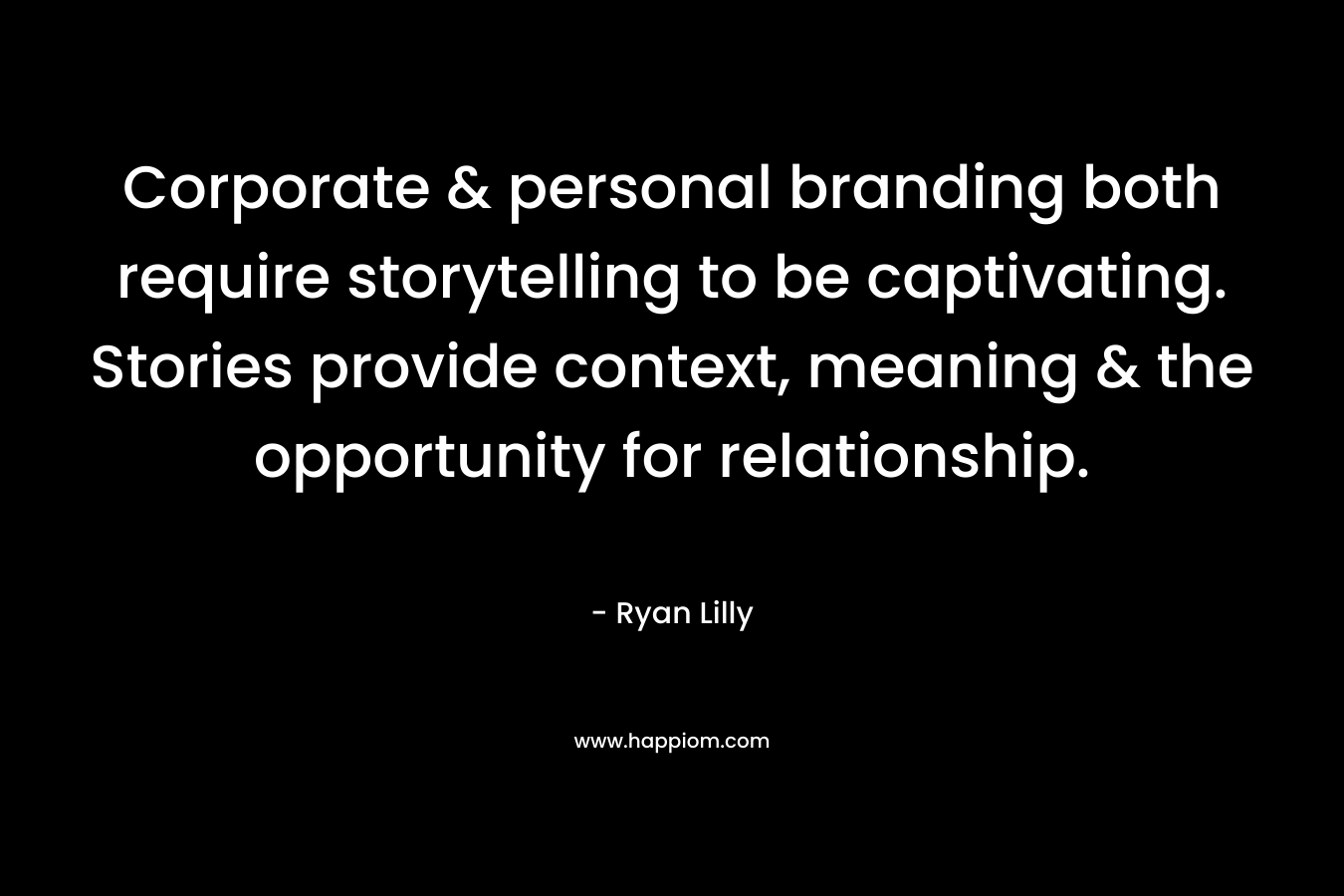 Corporate & personal branding both require storytelling to be captivating. Stories provide context, meaning & the opportunity for relationship. – Ryan Lilly