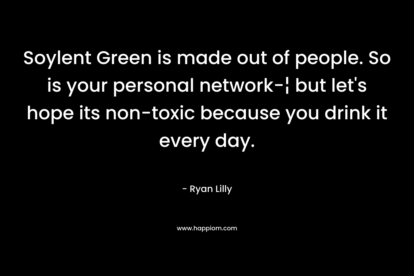 Soylent Green is made out of people. So is your personal network-¦ but let's hope its non-toxic because you drink it every day.