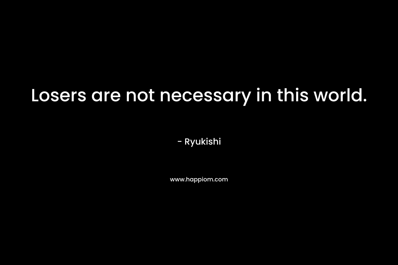 Losers are not necessary in this world. – Ryukishi
